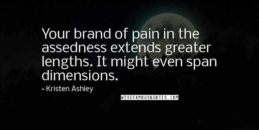 Kristen Ashley Quotes: Your brand of pain in the assedness extends greater lengths. It might even span dimensions.