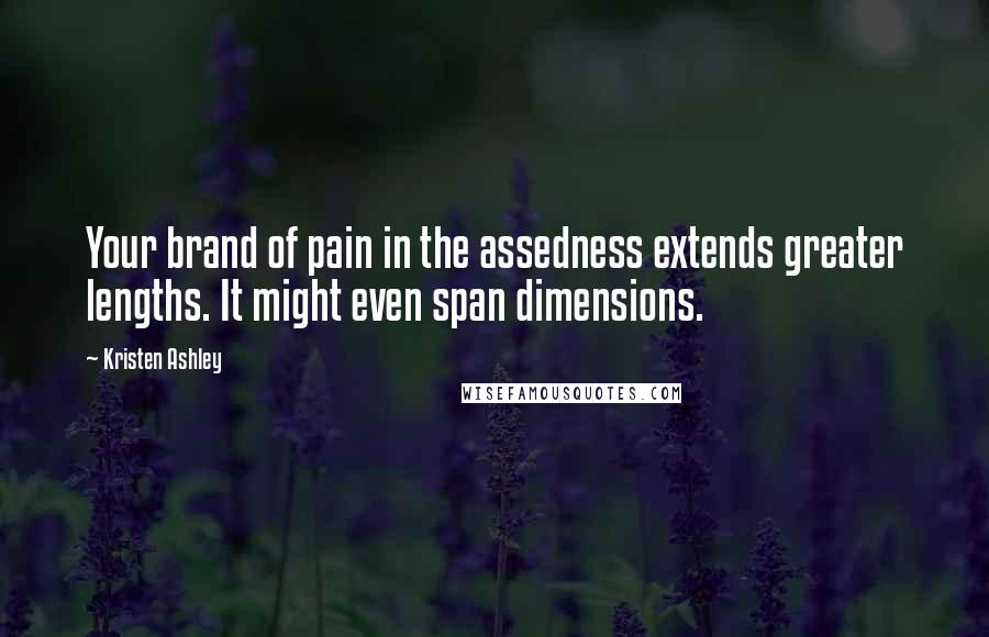 Kristen Ashley Quotes: Your brand of pain in the assedness extends greater lengths. It might even span dimensions.