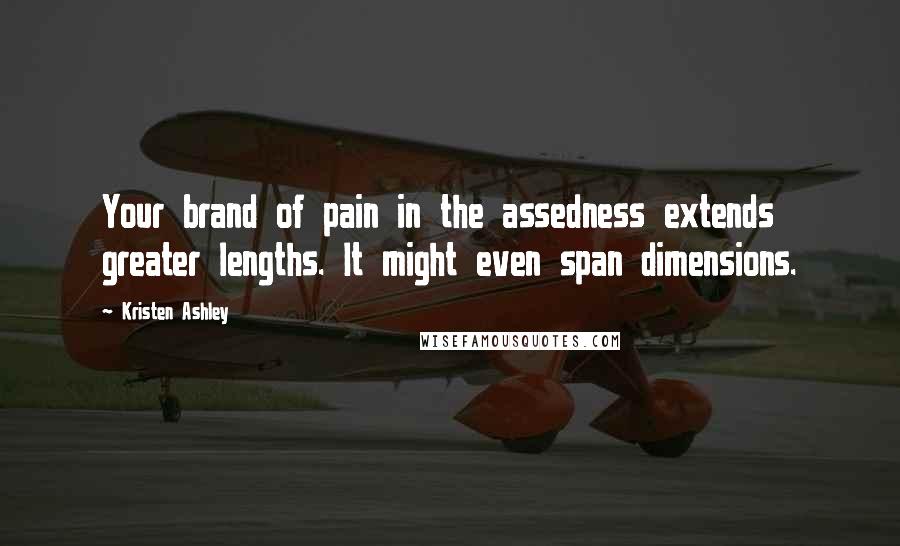 Kristen Ashley Quotes: Your brand of pain in the assedness extends greater lengths. It might even span dimensions.