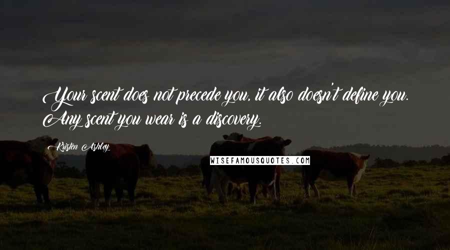 Kristen Ashley Quotes: Your scent does not precede you, it also doesn't define you. Any scent you wear is a discovery.
