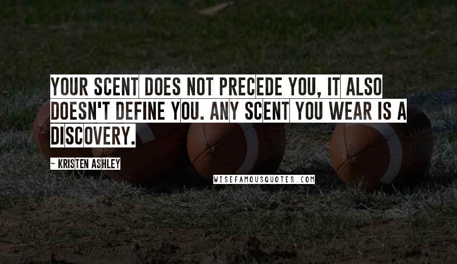 Kristen Ashley Quotes: Your scent does not precede you, it also doesn't define you. Any scent you wear is a discovery.