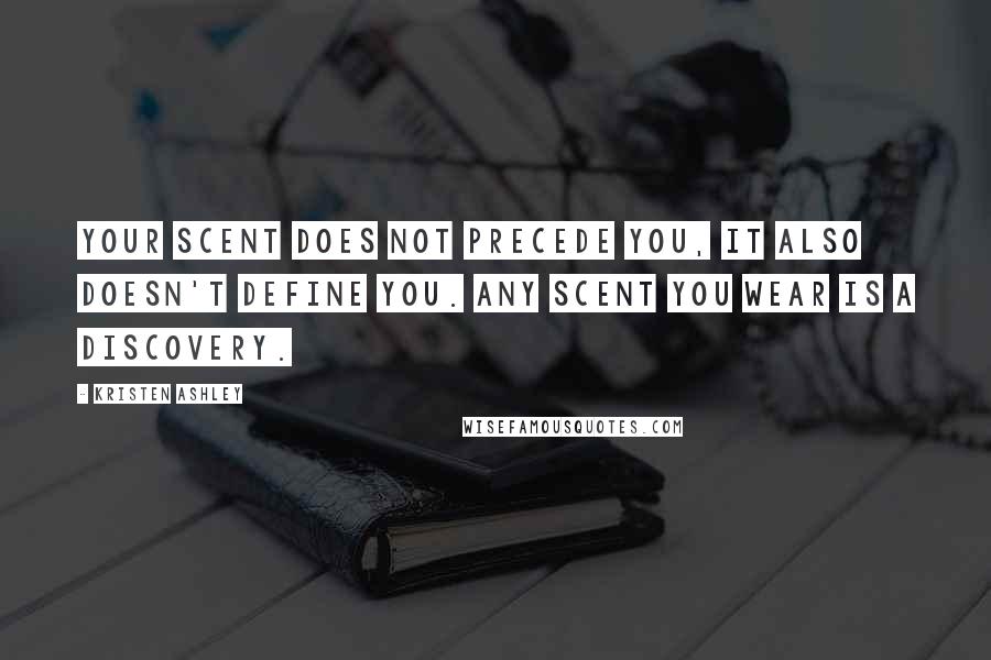 Kristen Ashley Quotes: Your scent does not precede you, it also doesn't define you. Any scent you wear is a discovery.