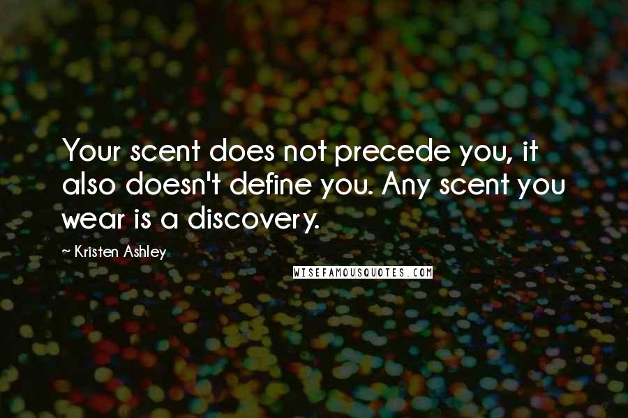 Kristen Ashley Quotes: Your scent does not precede you, it also doesn't define you. Any scent you wear is a discovery.