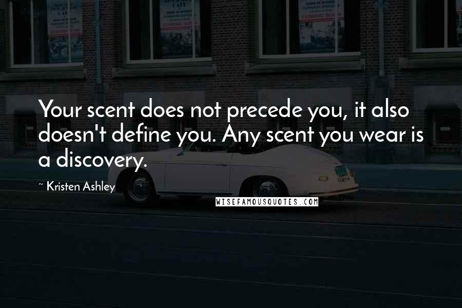 Kristen Ashley Quotes: Your scent does not precede you, it also doesn't define you. Any scent you wear is a discovery.