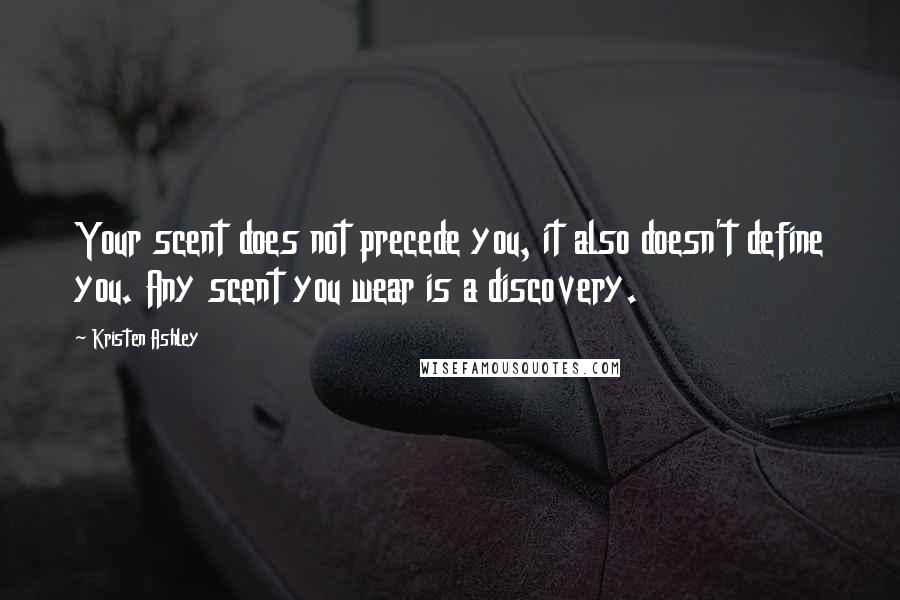 Kristen Ashley Quotes: Your scent does not precede you, it also doesn't define you. Any scent you wear is a discovery.
