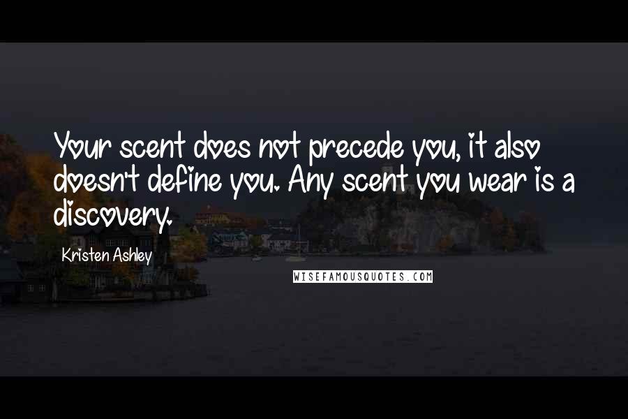 Kristen Ashley Quotes: Your scent does not precede you, it also doesn't define you. Any scent you wear is a discovery.