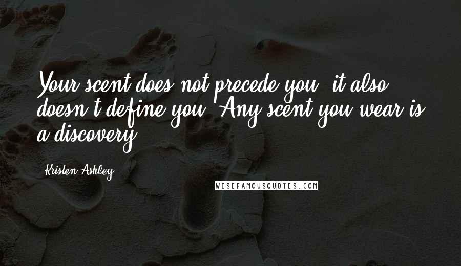 Kristen Ashley Quotes: Your scent does not precede you, it also doesn't define you. Any scent you wear is a discovery.