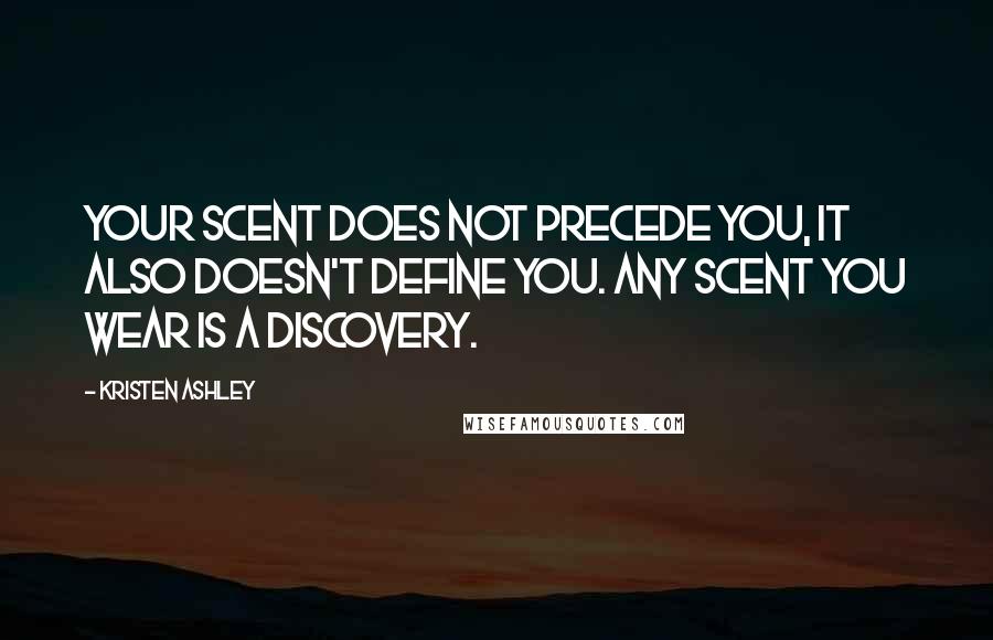 Kristen Ashley Quotes: Your scent does not precede you, it also doesn't define you. Any scent you wear is a discovery.
