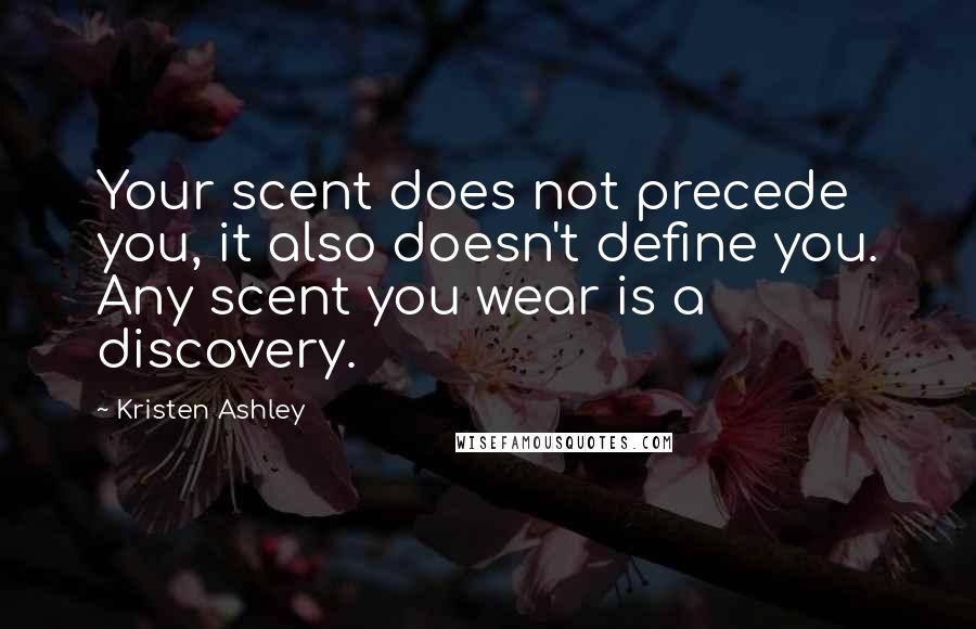 Kristen Ashley Quotes: Your scent does not precede you, it also doesn't define you. Any scent you wear is a discovery.