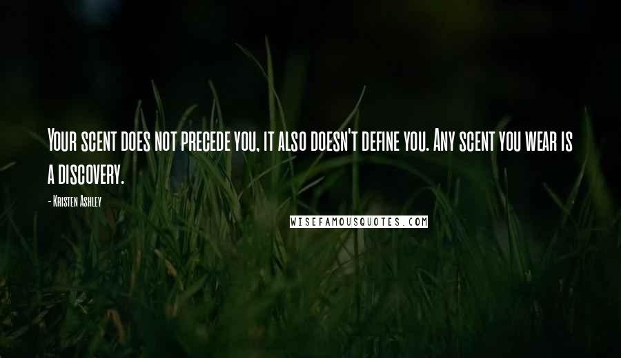 Kristen Ashley Quotes: Your scent does not precede you, it also doesn't define you. Any scent you wear is a discovery.