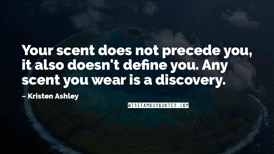 Kristen Ashley Quotes: Your scent does not precede you, it also doesn't define you. Any scent you wear is a discovery.
