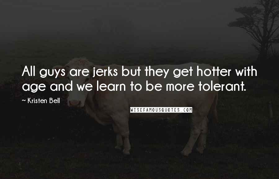 Kristen Bell Quotes: All guys are jerks but they get hotter with age and we learn to be more tolerant.