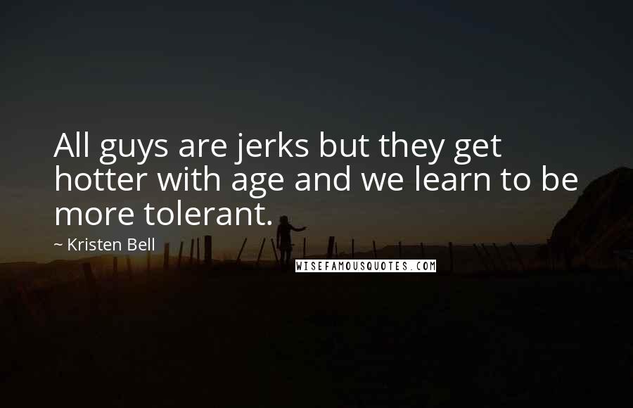 Kristen Bell Quotes: All guys are jerks but they get hotter with age and we learn to be more tolerant.