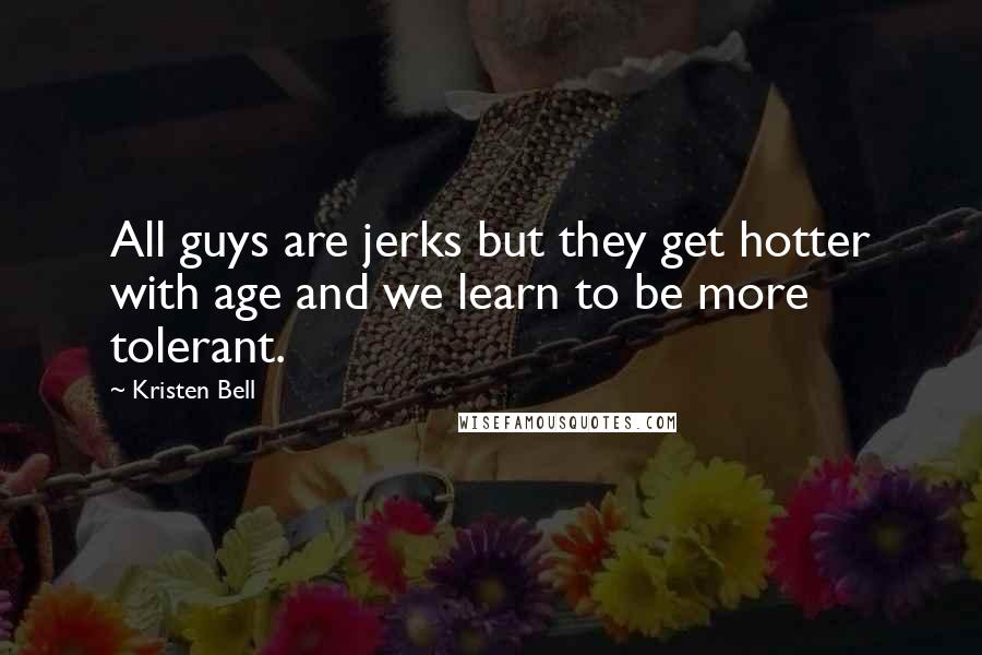 Kristen Bell Quotes: All guys are jerks but they get hotter with age and we learn to be more tolerant.