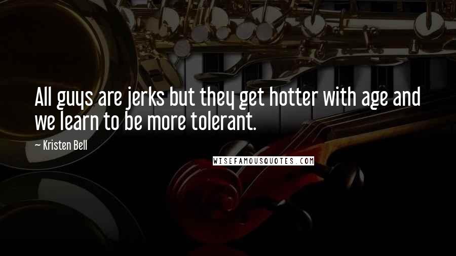 Kristen Bell Quotes: All guys are jerks but they get hotter with age and we learn to be more tolerant.