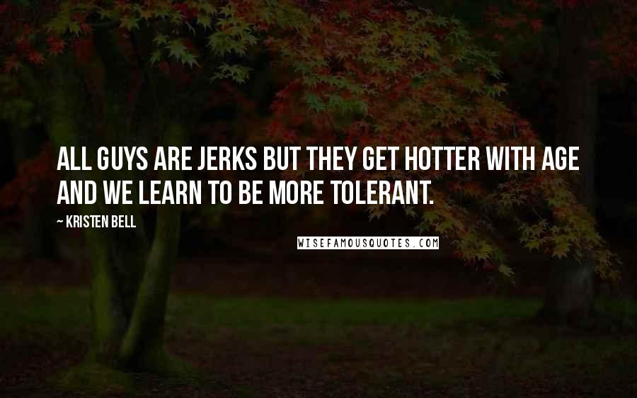 Kristen Bell Quotes: All guys are jerks but they get hotter with age and we learn to be more tolerant.