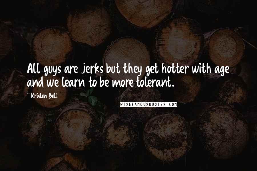 Kristen Bell Quotes: All guys are jerks but they get hotter with age and we learn to be more tolerant.