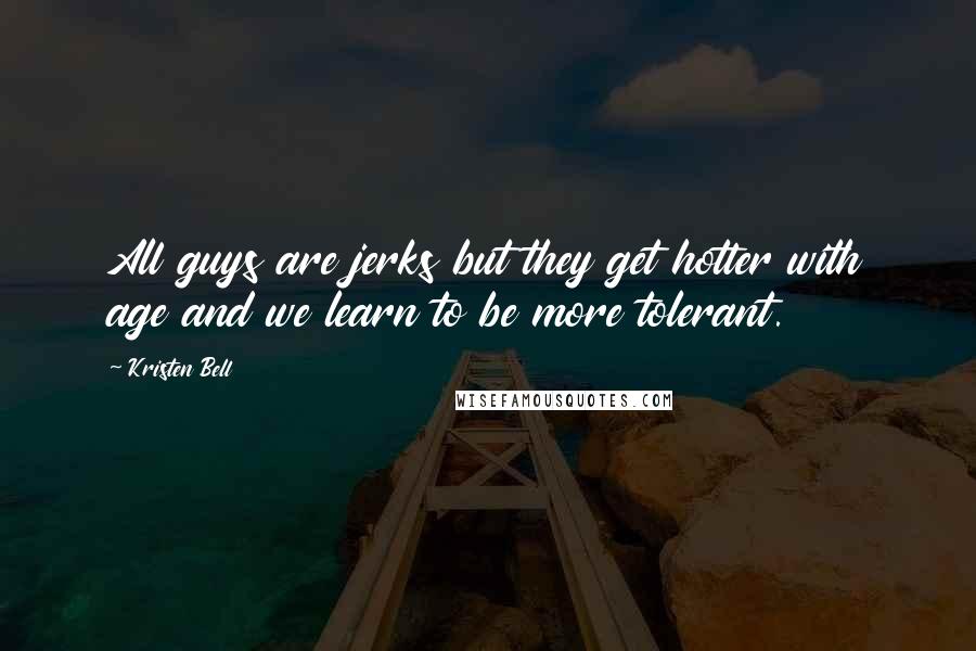 Kristen Bell Quotes: All guys are jerks but they get hotter with age and we learn to be more tolerant.