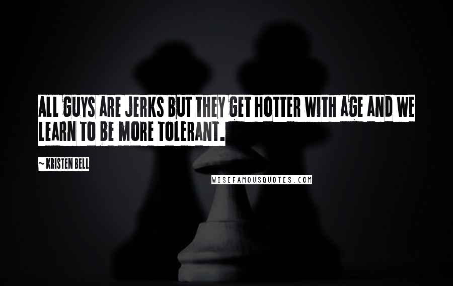 Kristen Bell Quotes: All guys are jerks but they get hotter with age and we learn to be more tolerant.