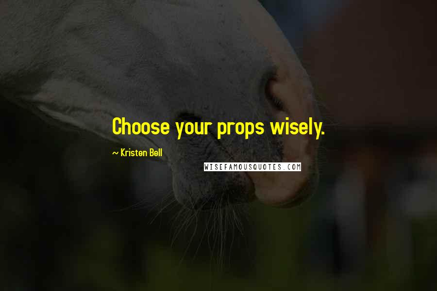 Kristen Bell Quotes: Choose your props wisely.
