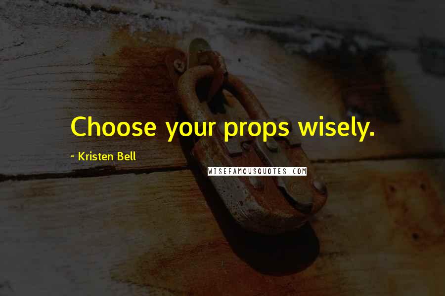 Kristen Bell Quotes: Choose your props wisely.