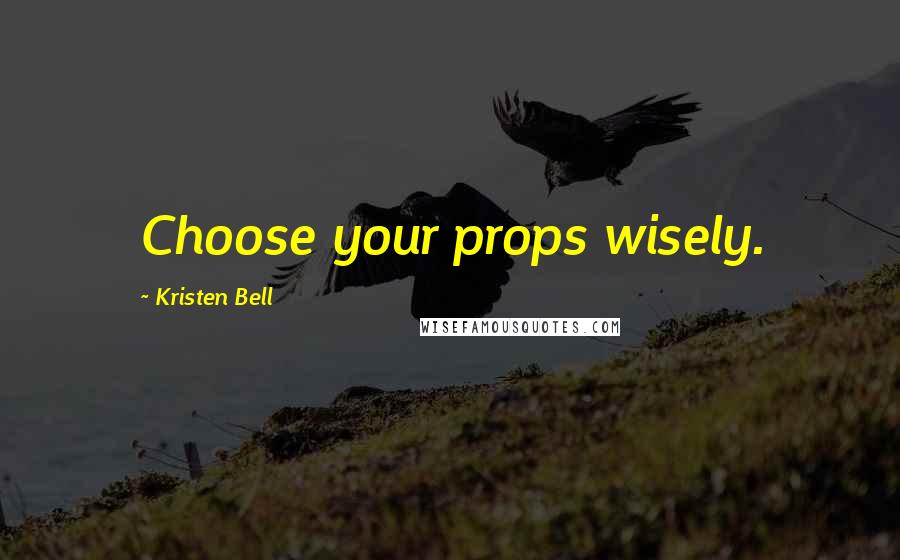 Kristen Bell Quotes: Choose your props wisely.