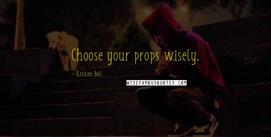 Kristen Bell Quotes: Choose your props wisely.