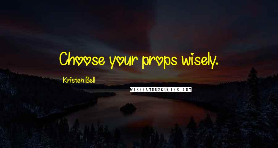 Kristen Bell Quotes: Choose your props wisely.
