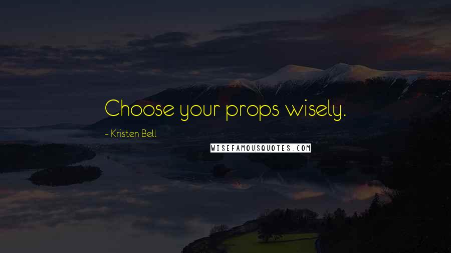 Kristen Bell Quotes: Choose your props wisely.