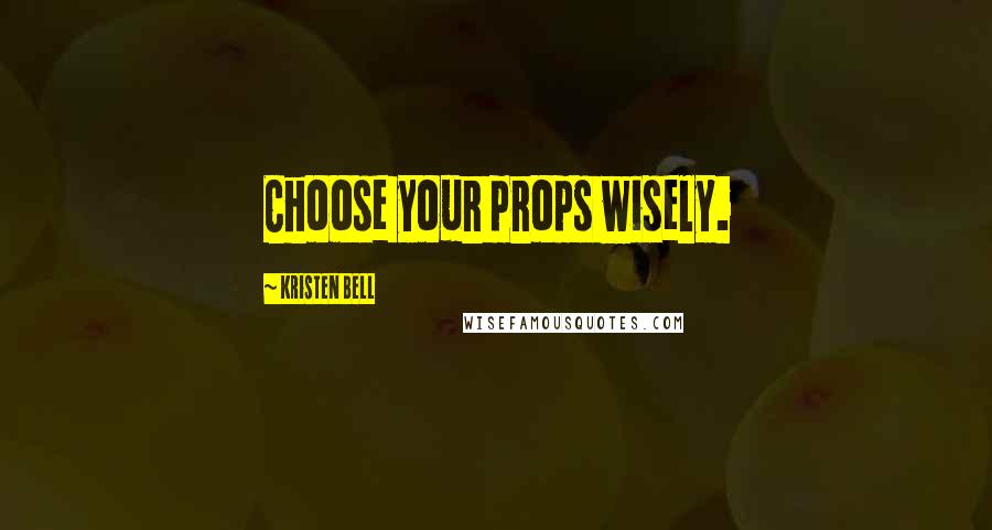 Kristen Bell Quotes: Choose your props wisely.
