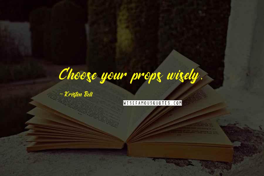 Kristen Bell Quotes: Choose your props wisely.