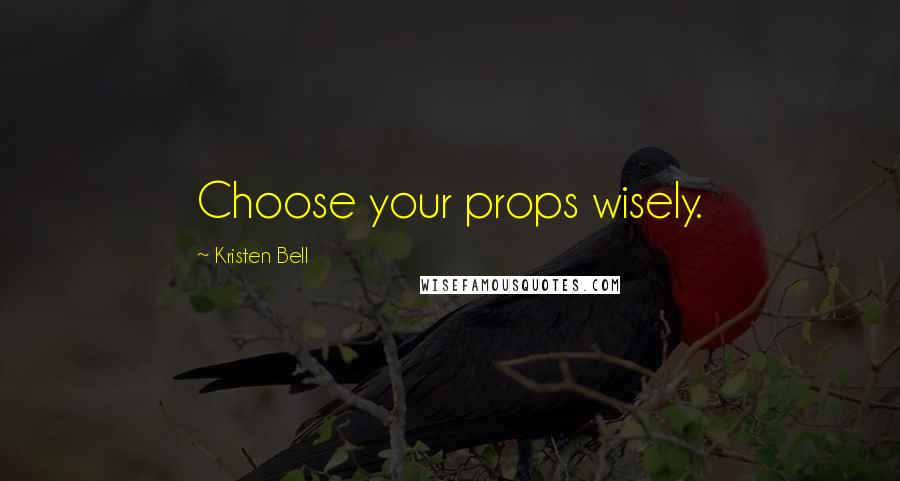 Kristen Bell Quotes: Choose your props wisely.