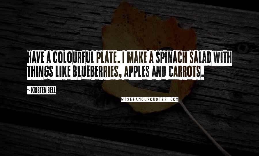 Kristen Bell Quotes: Have a colourful plate. I make a spinach salad with things like blueberries, apples and carrots.