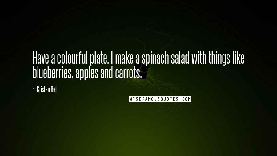 Kristen Bell Quotes: Have a colourful plate. I make a spinach salad with things like blueberries, apples and carrots.