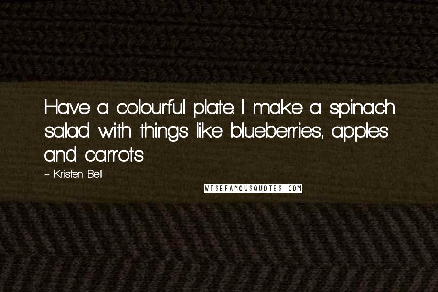 Kristen Bell Quotes: Have a colourful plate. I make a spinach salad with things like blueberries, apples and carrots.