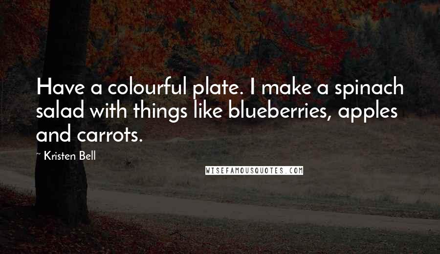 Kristen Bell Quotes: Have a colourful plate. I make a spinach salad with things like blueberries, apples and carrots.