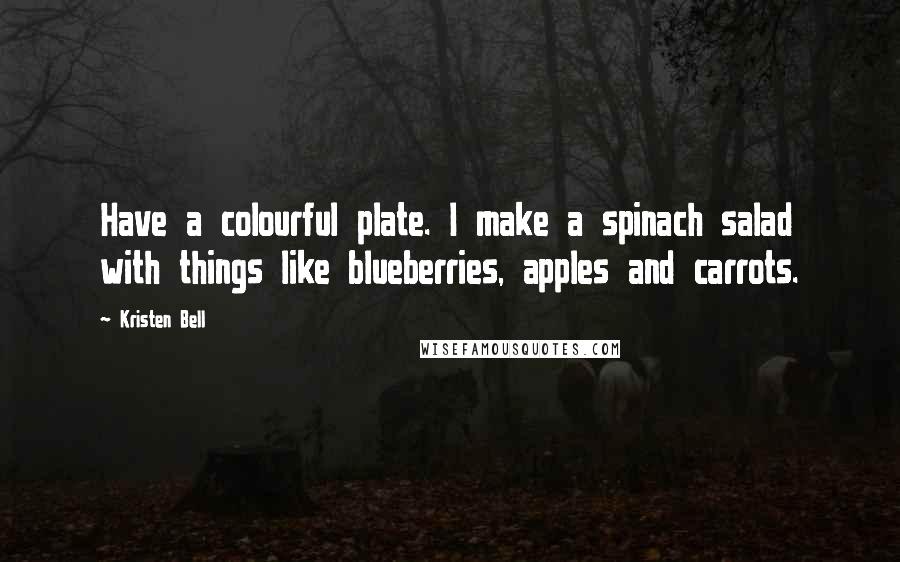 Kristen Bell Quotes: Have a colourful plate. I make a spinach salad with things like blueberries, apples and carrots.