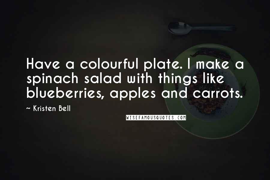 Kristen Bell Quotes: Have a colourful plate. I make a spinach salad with things like blueberries, apples and carrots.