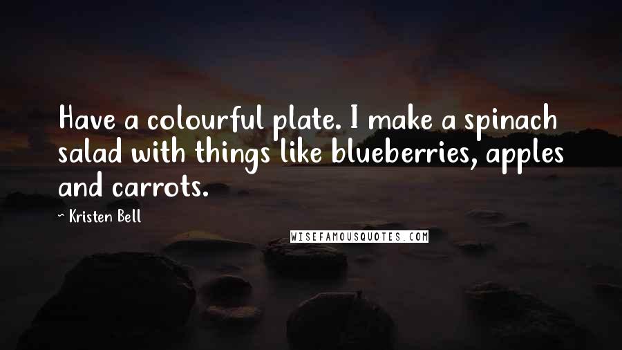 Kristen Bell Quotes: Have a colourful plate. I make a spinach salad with things like blueberries, apples and carrots.