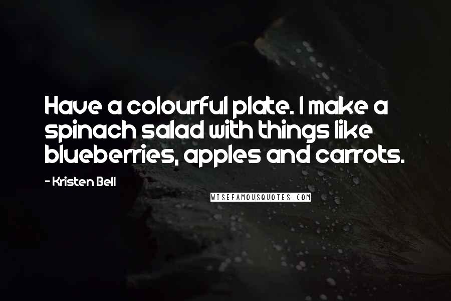 Kristen Bell Quotes: Have a colourful plate. I make a spinach salad with things like blueberries, apples and carrots.