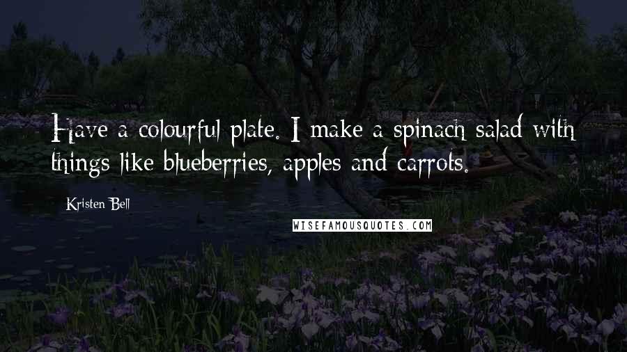 Kristen Bell Quotes: Have a colourful plate. I make a spinach salad with things like blueberries, apples and carrots.