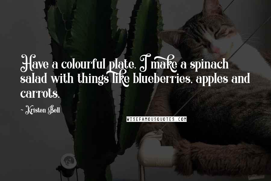 Kristen Bell Quotes: Have a colourful plate. I make a spinach salad with things like blueberries, apples and carrots.