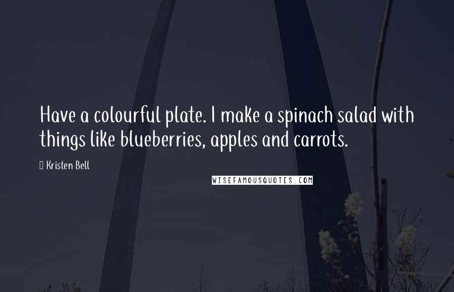 Kristen Bell Quotes: Have a colourful plate. I make a spinach salad with things like blueberries, apples and carrots.