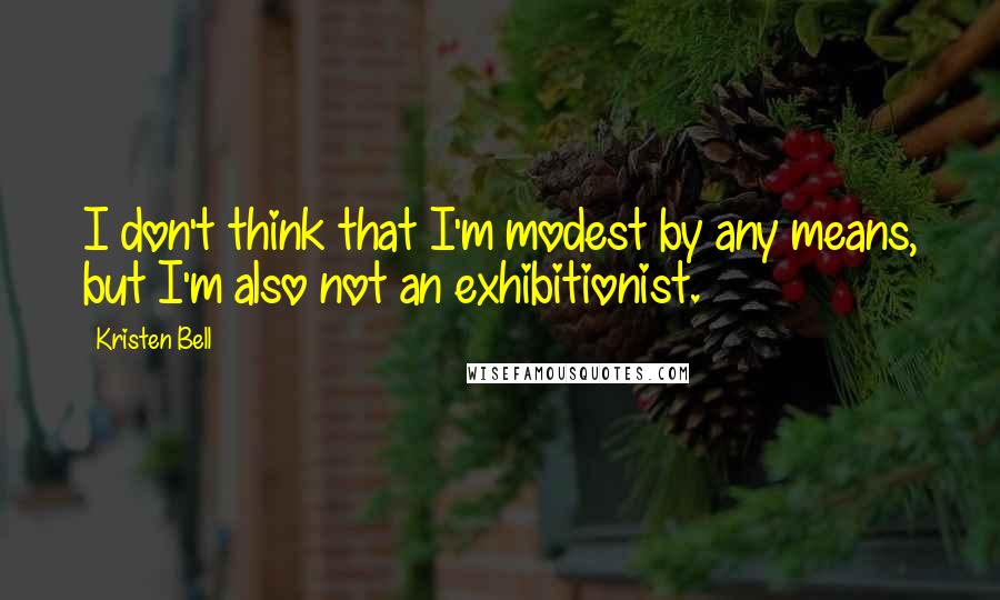 Kristen Bell Quotes: I don't think that I'm modest by any means, but I'm also not an exhibitionist.