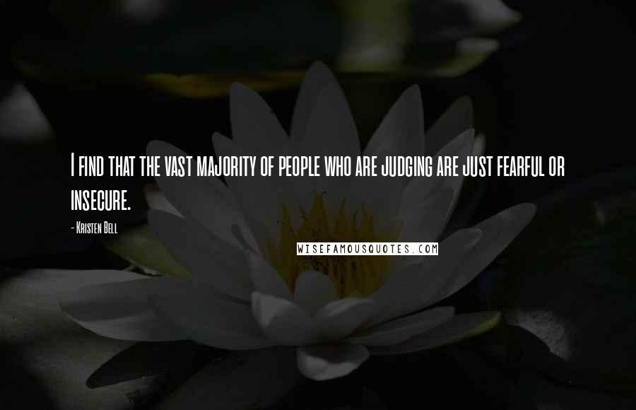 Kristen Bell Quotes: I find that the vast majority of people who are judging are just fearful or insecure.