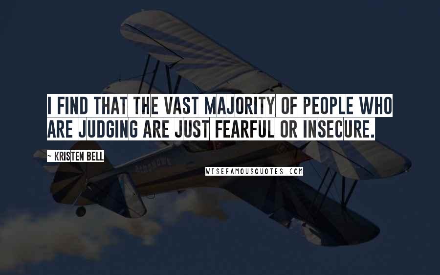 Kristen Bell Quotes: I find that the vast majority of people who are judging are just fearful or insecure.