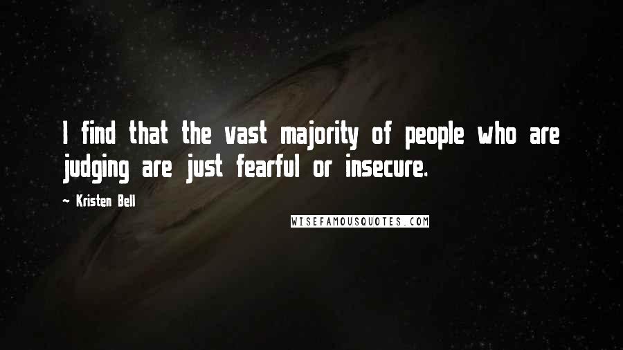 Kristen Bell Quotes: I find that the vast majority of people who are judging are just fearful or insecure.