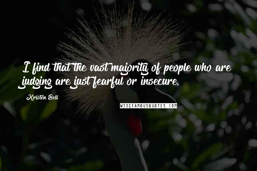 Kristen Bell Quotes: I find that the vast majority of people who are judging are just fearful or insecure.
