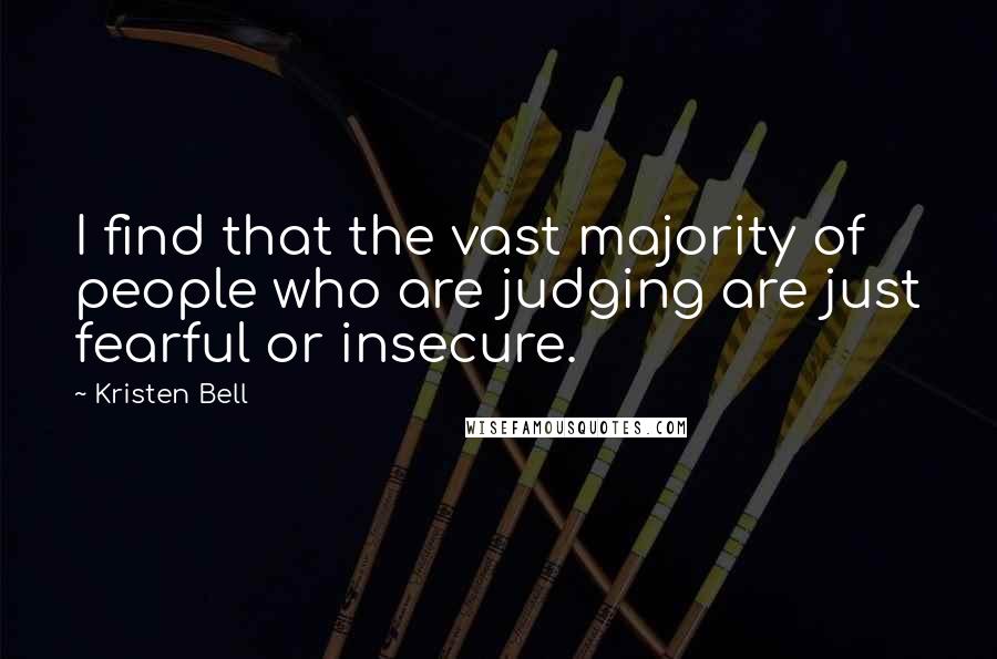 Kristen Bell Quotes: I find that the vast majority of people who are judging are just fearful or insecure.