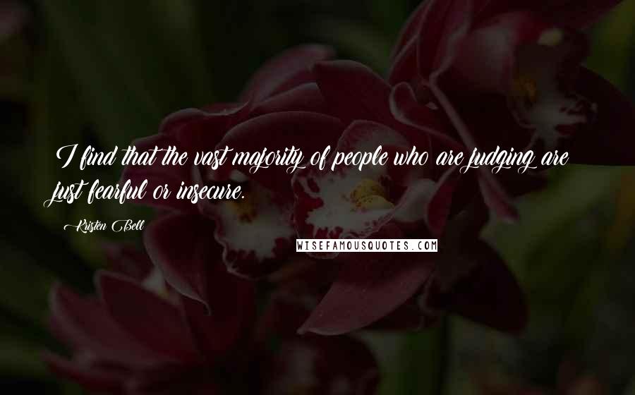 Kristen Bell Quotes: I find that the vast majority of people who are judging are just fearful or insecure.
